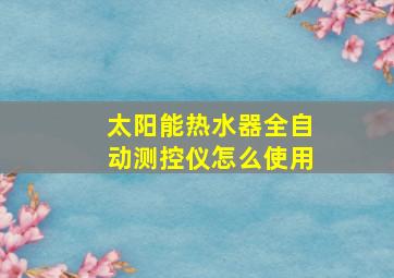 太阳能热水器全自动测控仪怎么使用