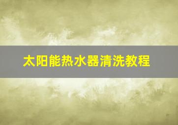 太阳能热水器清洗教程