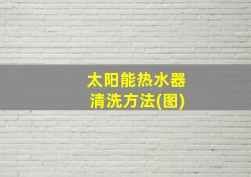 太阳能热水器清洗方法(图)