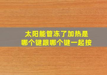 太阳能管冻了加热是哪个键跟哪个键一起按