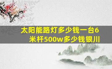 太阳能路灯多少钱一台6米杆500w多少钱银川