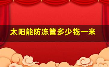 太阳能防冻管多少钱一米