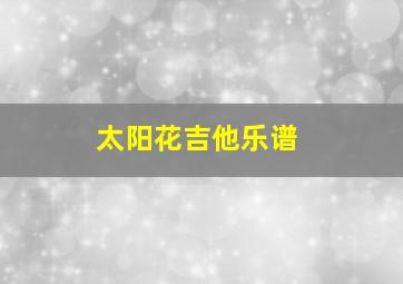 太阳花吉他乐谱