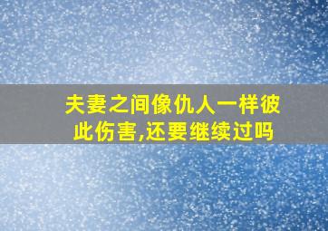 夫妻之间像仇人一样彼此伤害,还要继续过吗