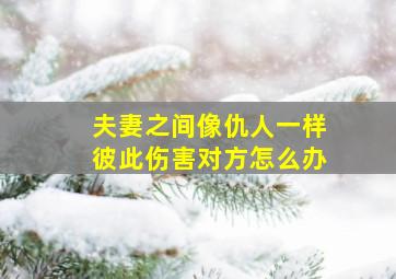 夫妻之间像仇人一样彼此伤害对方怎么办