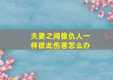 夫妻之间像仇人一样彼此伤害怎么办