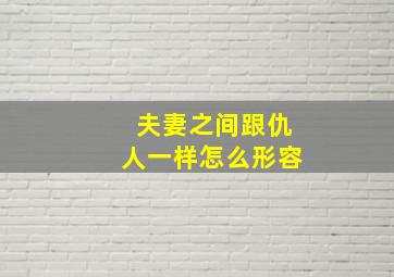 夫妻之间跟仇人一样怎么形容