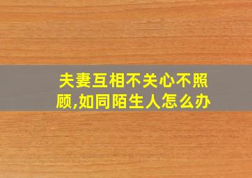 夫妻互相不关心不照顾,如同陌生人怎么办