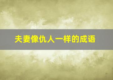 夫妻像仇人一样的成语