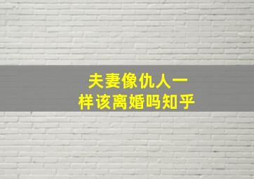 夫妻像仇人一样该离婚吗知乎