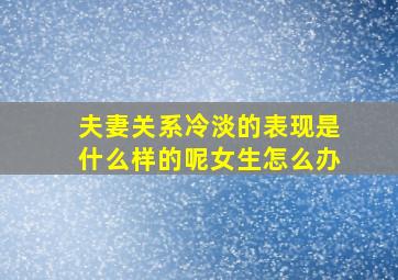 夫妻关系冷淡的表现是什么样的呢女生怎么办