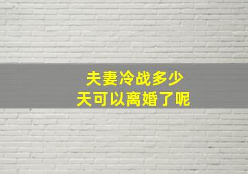 夫妻冷战多少天可以离婚了呢