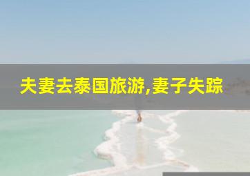 夫妻去泰国旅游,妻子失踪