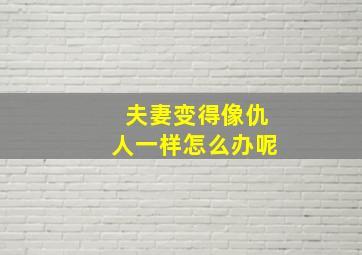 夫妻变得像仇人一样怎么办呢