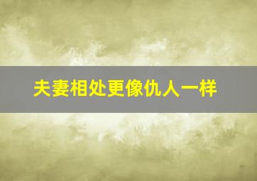 夫妻相处更像仇人一样