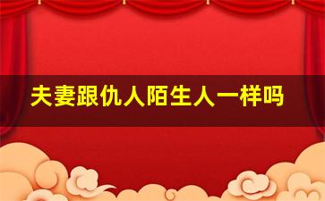 夫妻跟仇人陌生人一样吗