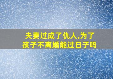 夫妻过成了仇人,为了孩子不离婚能过日子吗