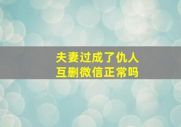 夫妻过成了仇人互删微信正常吗