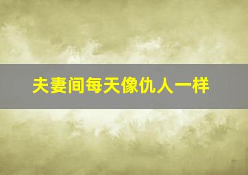 夫妻间每天像仇人一样