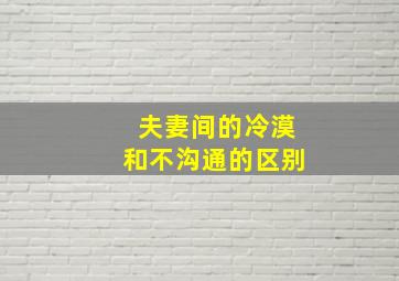 夫妻间的冷漠和不沟通的区别