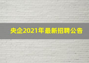 央企2021年最新招聘公告