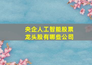 央企人工智能股票龙头股有哪些公司