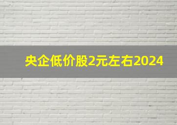 央企低价股2元左右2024