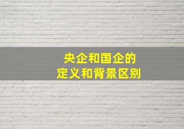 央企和国企的定义和背景区别