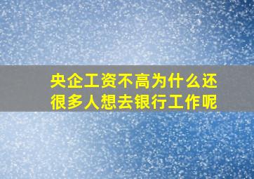 央企工资不高为什么还很多人想去银行工作呢