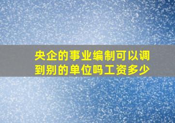 央企的事业编制可以调到别的单位吗工资多少