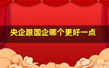 央企跟国企哪个更好一点