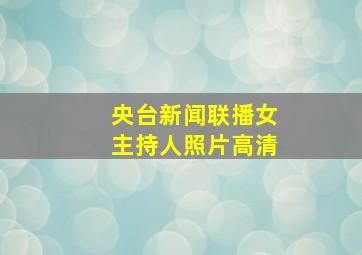 央台新闻联播女主持人照片高清