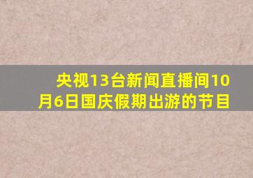 央视13台新闻直播间10月6日国庆假期出游的节目