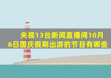 央视13台新闻直播间10月6日国庆假期出游的节目有哪些