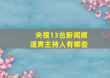 央视13台新闻频道男主持人有哪些