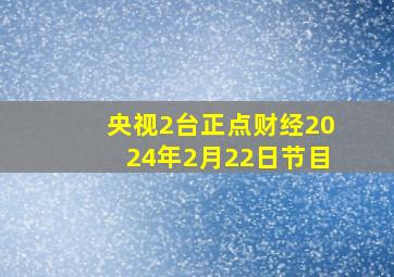 央视2台正点财经2024年2月22日节目