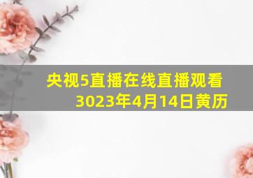 央视5直播在线直播观看3023年4月14日黄历