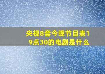 央视8套今晚节目表19点30的电剧是什么