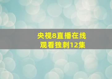 央视8直播在线观看独刺12集