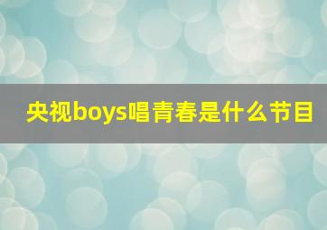 央视boys唱青春是什么节目