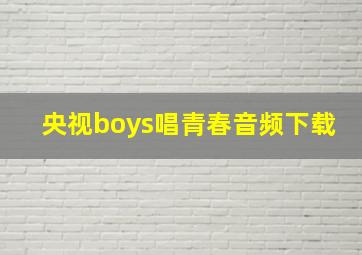 央视boys唱青春音频下载