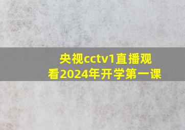 央视cctv1直播观看2024年开学第一课