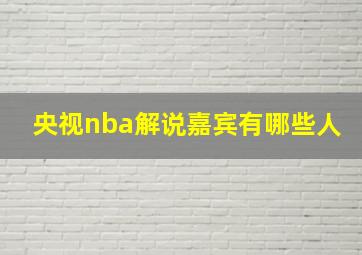 央视nba解说嘉宾有哪些人