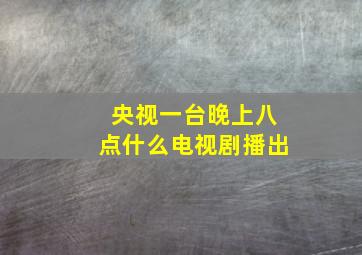 央视一台晚上八点什么电视剧播出