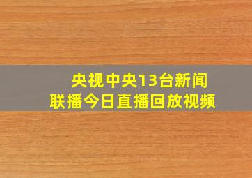 央视中央13台新闻联播今日直播回放视频