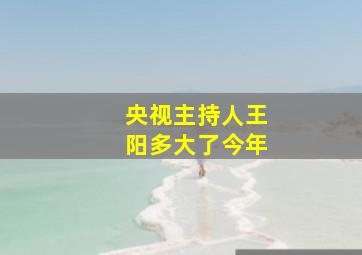 央视主持人王阳多大了今年