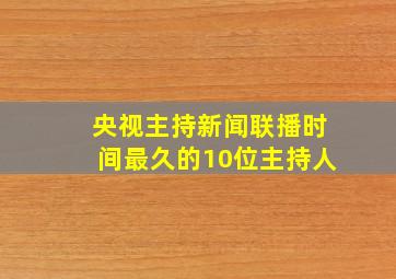 央视主持新闻联播时间最久的10位主持人