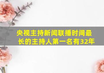 央视主持新闻联播时间最长的主持人第一名有32年