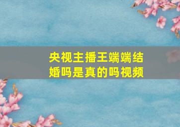 央视主播王端端结婚吗是真的吗视频