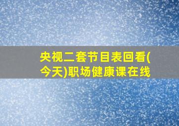 央视二套节目表回看(今天)职场健康课在线